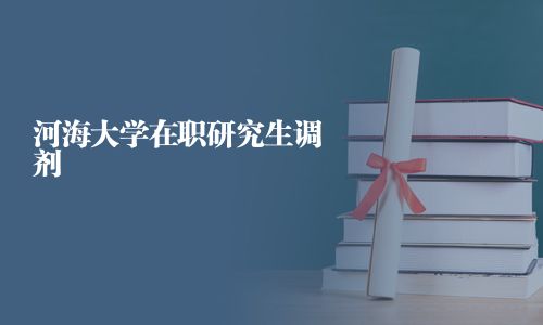 河海大學(xué)在職研究生調(diào)劑