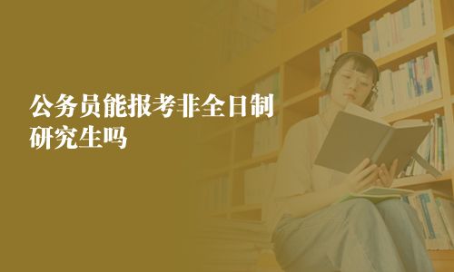 公務(wù)員能報(bào)考非全日制研究生嗎