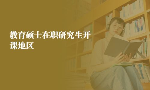 教育碩士在職研究生開課地區(qū)