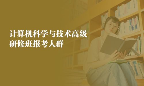 計算機科學與技術高級研修班報考人群
