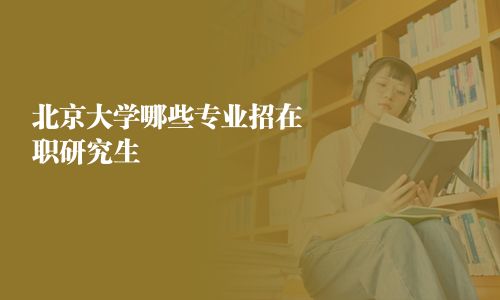 北京大學哪些專業招在職研究生