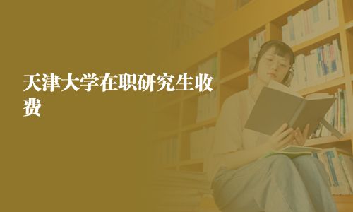 天津大學在職研究生收費