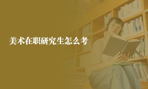 美術在職研究生怎么考