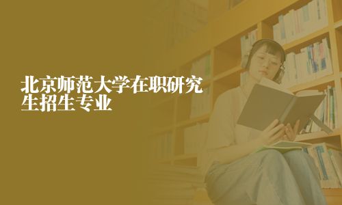 北京師范大學在職研究生招生專業