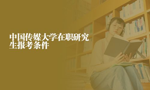 中國傳媒大學(xué)在職研究生報考條件