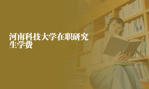 河南科技大學在職研究生學費