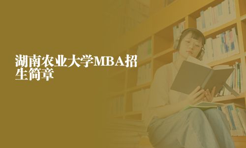 湖南農(nóng)業(yè)大學(xué)MBA招生簡章