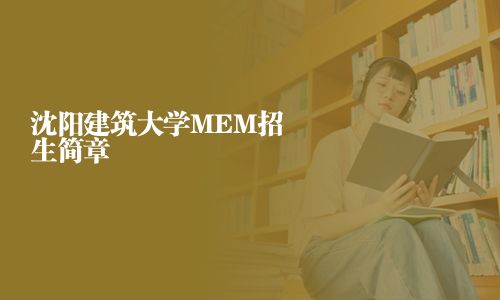沈陽(yáng)建筑大學(xué)MEM招生簡(jiǎn)章