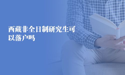西藏非全日制研究生可以落戶嗎