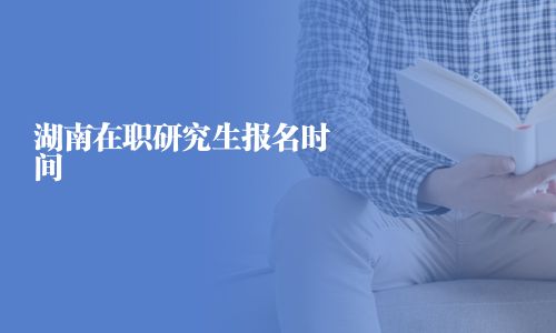 湖南在職研究生報(bào)名時(shí)間