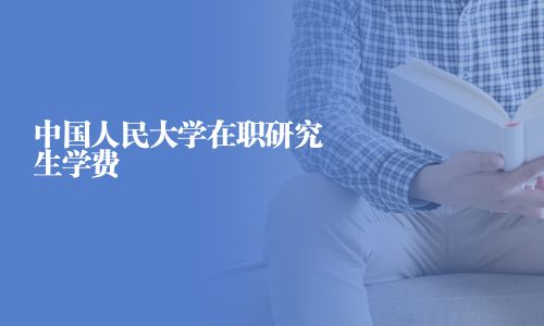 中國人民大學(xué)在職研究生學(xué)費(fèi)