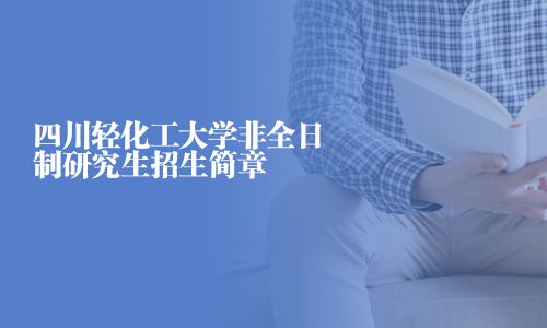 四川輕化工大學非全日制研究生招生簡章