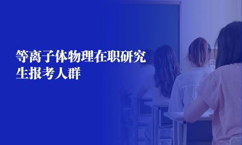 等離子體物理在職研究生報考人群