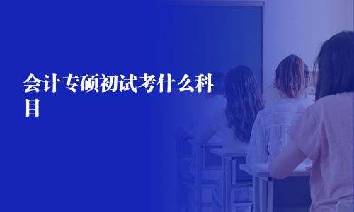 會計專碩初試考什么科目 