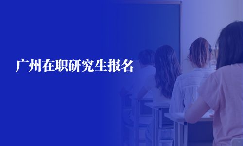 廣州在職研究生報(bào)名