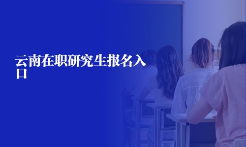 云南在職研究生報(bào)名入口