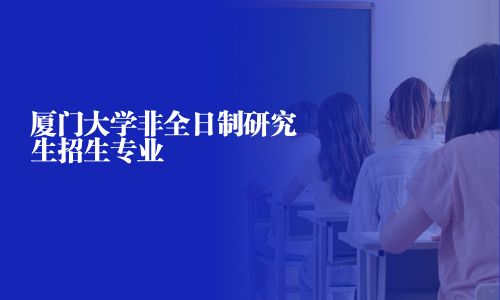 廈門大學非全日制研究生招生專業