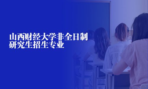 山西財經大學非全日制研究生招生專業