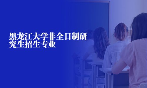 黑龍江大學非全日制研究生招生專業