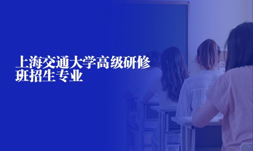 上海交通大學高級研修班招生專業