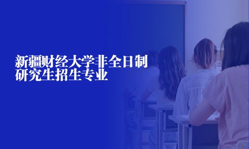 新疆財經大學非全日制研究生招生專業