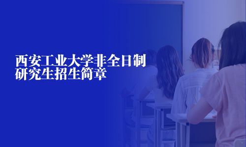 西安工業大學非全日制研究生招生簡章