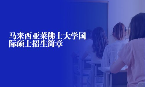 馬來西亞萊佛士大學(xué)國際碩士招生簡章