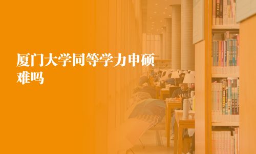 廈門大學同等學力申碩難嗎