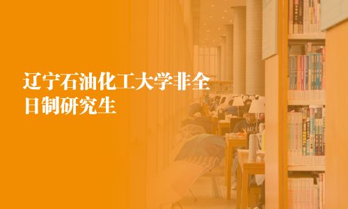 遼寧石油化工大學非全日制研究生