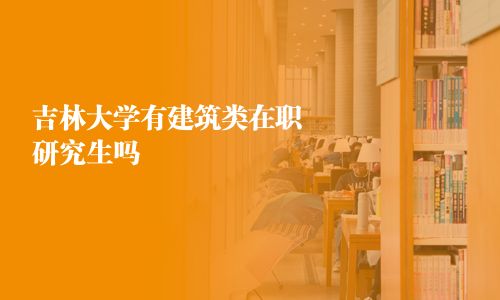 吉林大學有建筑類在職研究生嗎