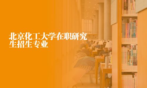 北京化工大學(xué)在職研究生招生專業(yè)