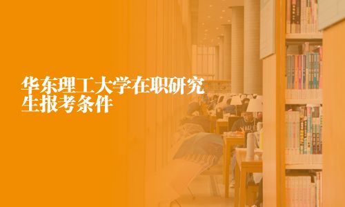華東理工大學在職研究生報考條件