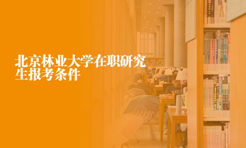 北京林業大學在職研究生報考條件