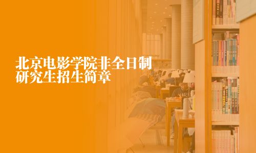 北京電影學院非全日制研究生招生簡章