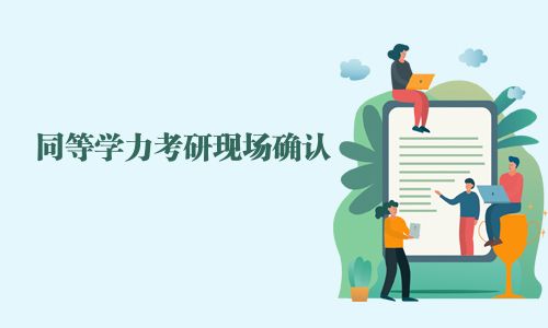 同等學(xué)力考研現(xiàn)場確認