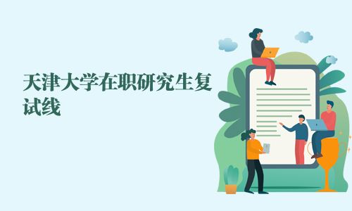 天津大學(xué)在職研究生復(fù)試線