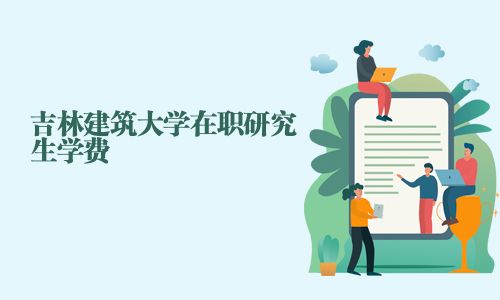 吉林建筑大學在職研究生學費
