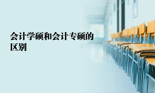 會(huì)計(jì)學(xué)碩和會(huì)計(jì)專碩的區(qū)別