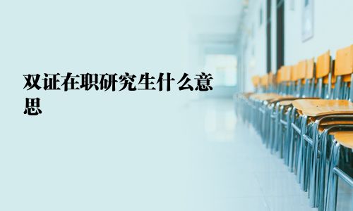 雙證在職研究生什么意思
