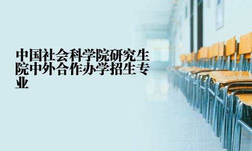 中國(guó)社會(huì)科學(xué)院研究生院中外合作辦學(xué)招生專業(yè)
