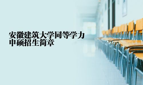 安徽建筑大學(xué)同等學(xué)力申碩招生簡章