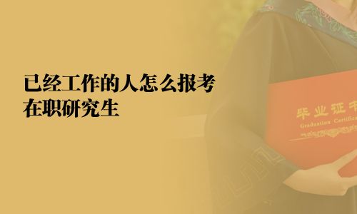 已經(jīng)工作的人怎么報考在職研究生