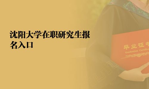 沈陽(yáng)大學(xué)在職研究生報(bào)名入口