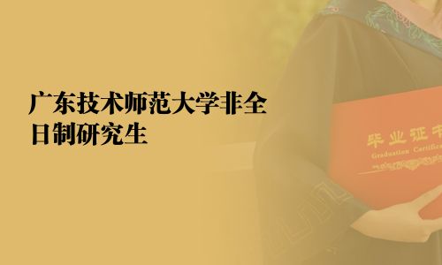 廣東技術(shù)師范大學(xué)非全日制研究生