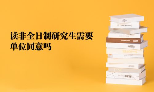 讀非全日制研究生需要單位同意嗎