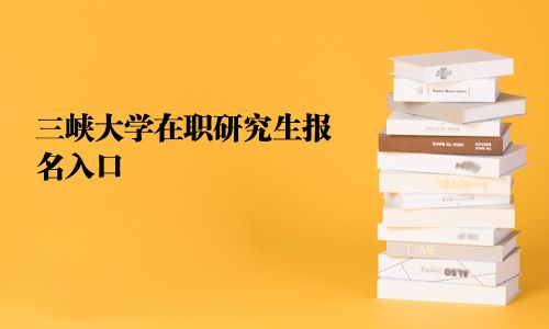 三峽大學(xué)在職研究生報(bào)名入口