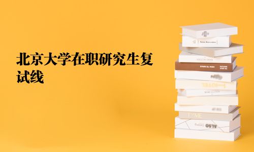 北京大學在職研究生復試線