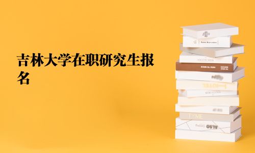 吉林大學在職研究生報名
