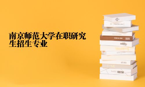 南京師范大學(xué)在職研究生招生專業(yè)