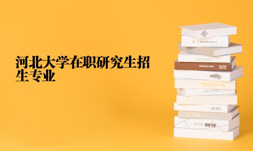 河北大學在職研究生招生專業(yè)